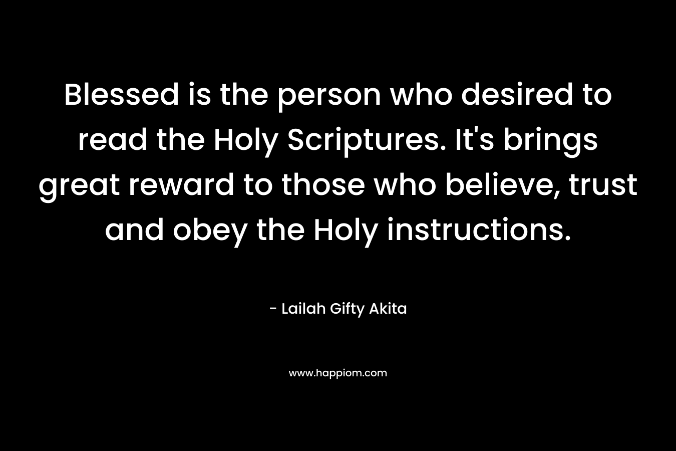 Blessed is the person who desired to read the Holy Scriptures. It's brings great reward to those who believe, trust and obey the Holy instructions.
