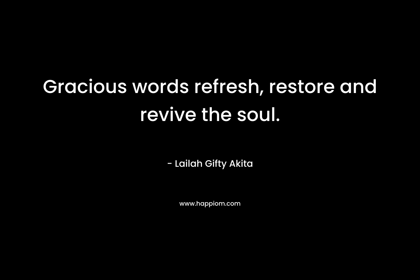 Gracious words refresh, restore and revive the soul. – Lailah Gifty Akita