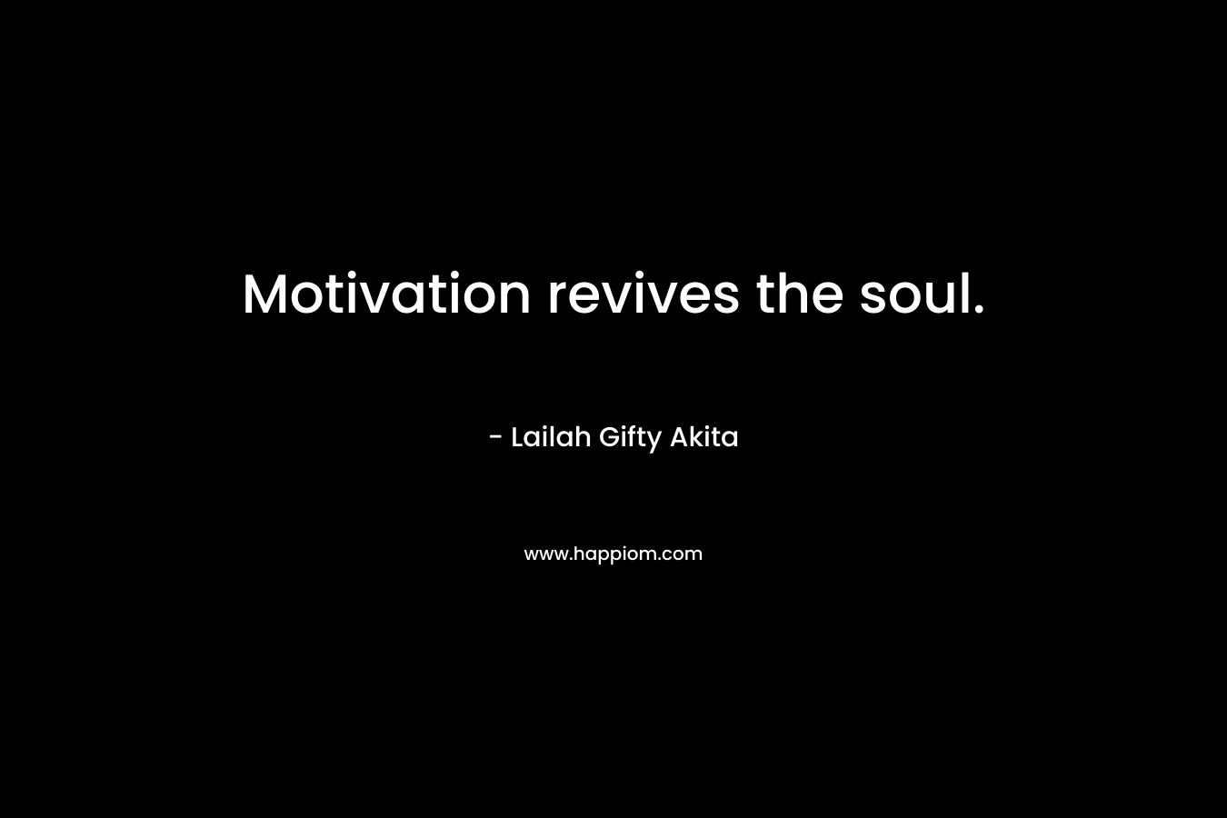 Motivation revives the soul. – Lailah Gifty Akita