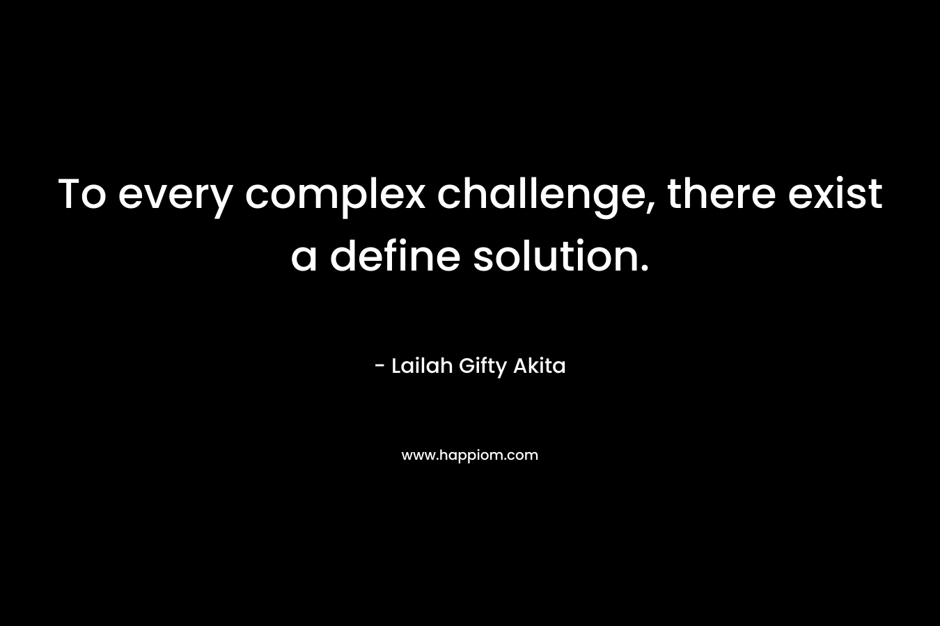 To every complex challenge, there exist a define solution.