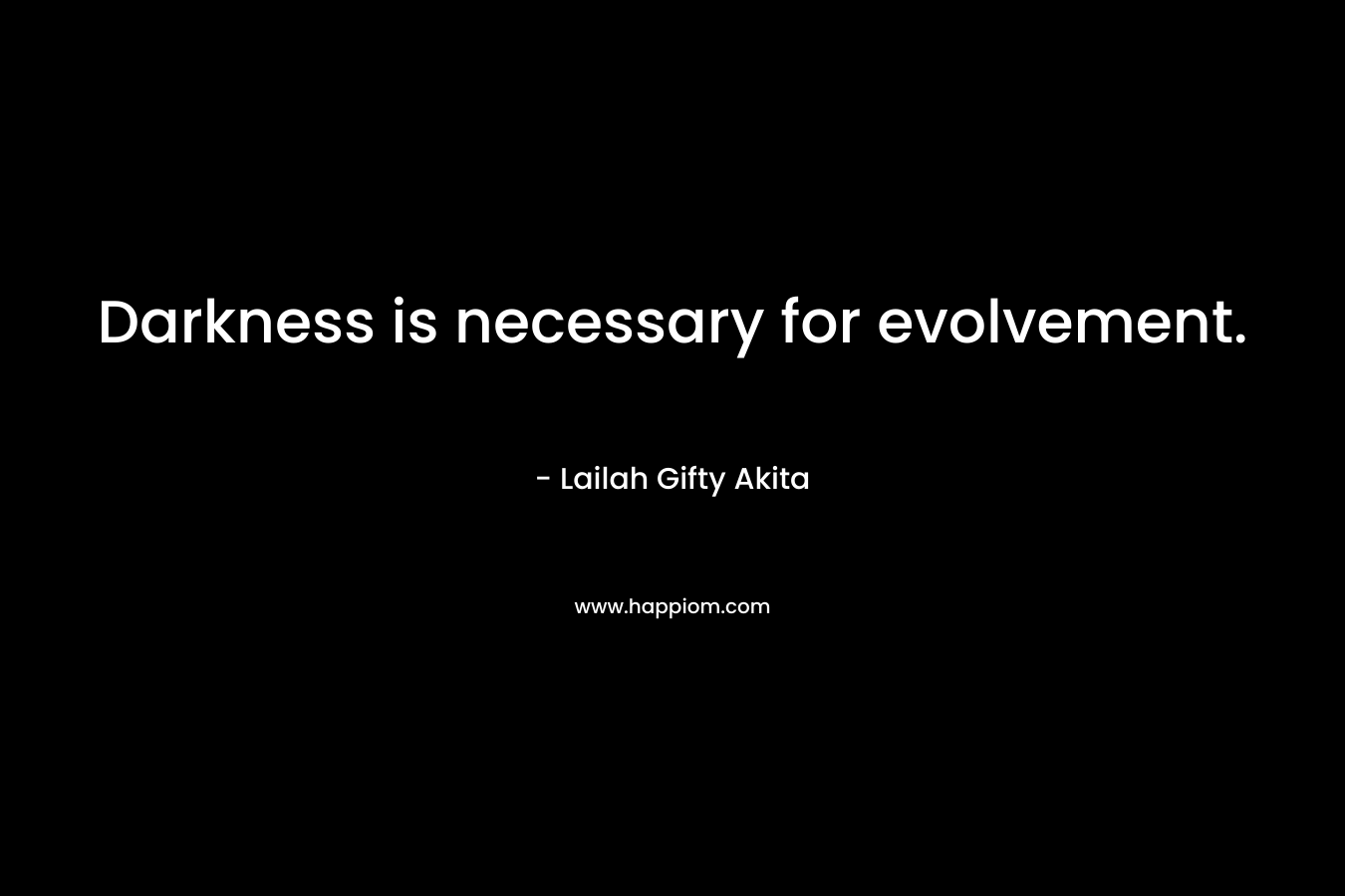 Darkness is necessary for evolvement.