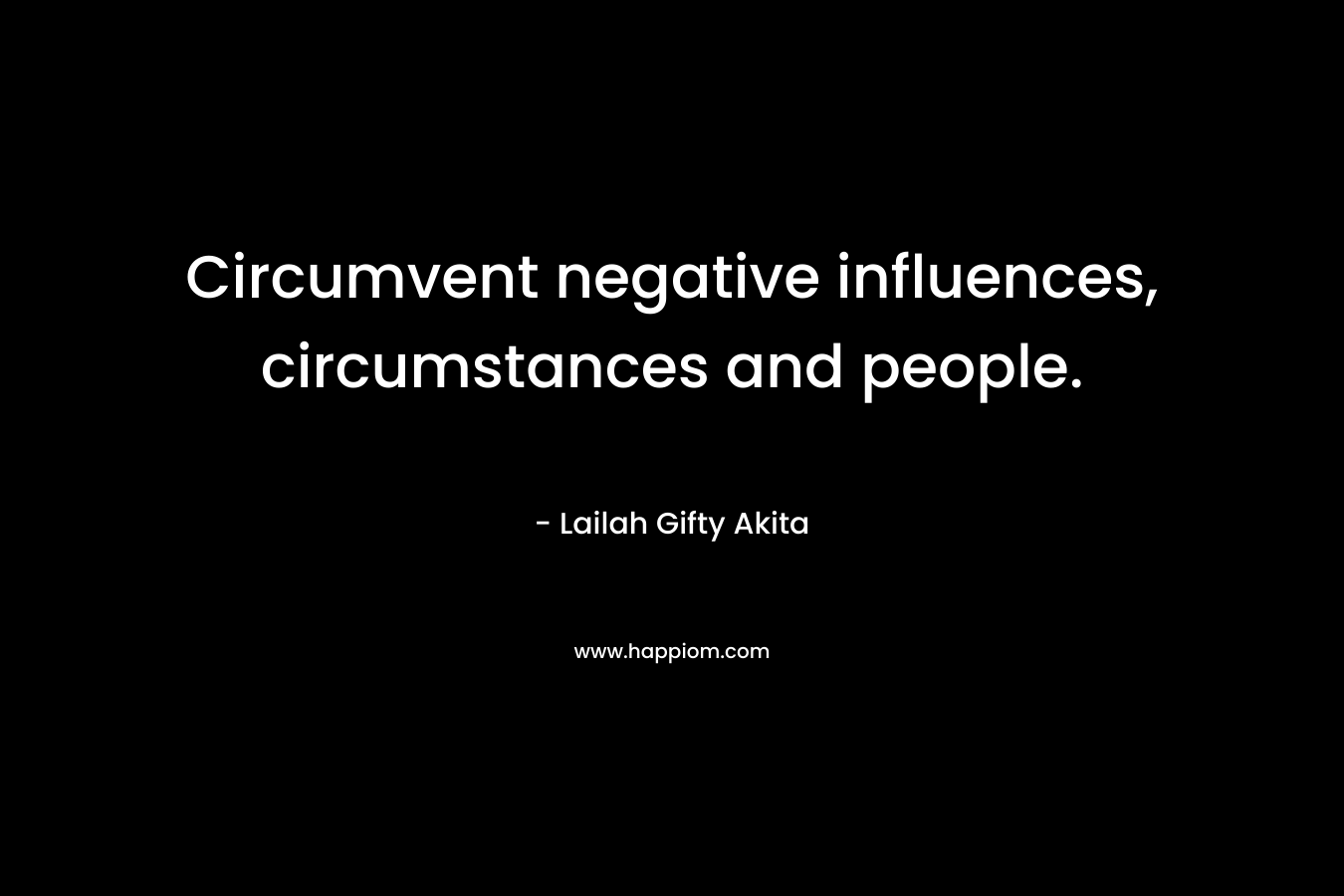 Circumvent negative influences, circumstances and people.