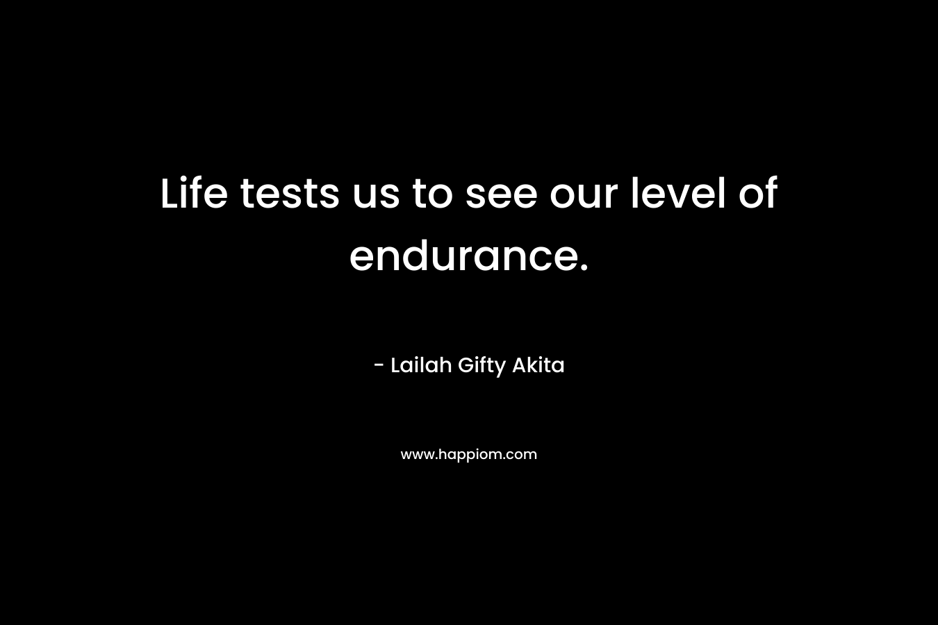 Life tests us to see our level of endurance.