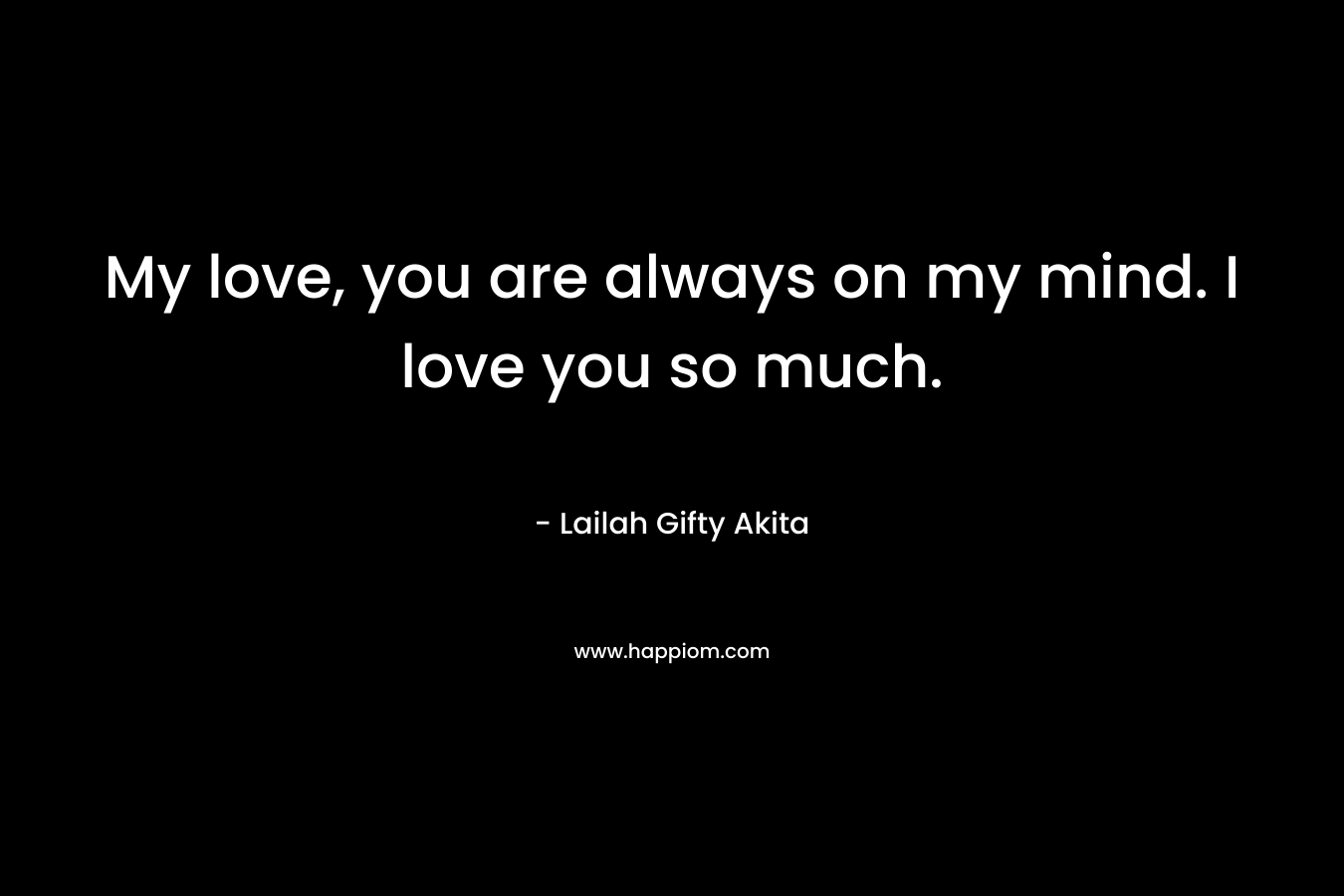 My love, you are always on my mind. I love you so much.