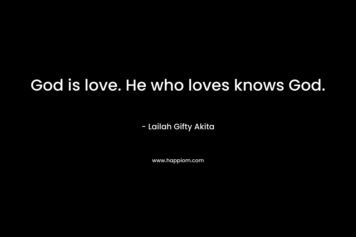 God is love. He who loves knows God.