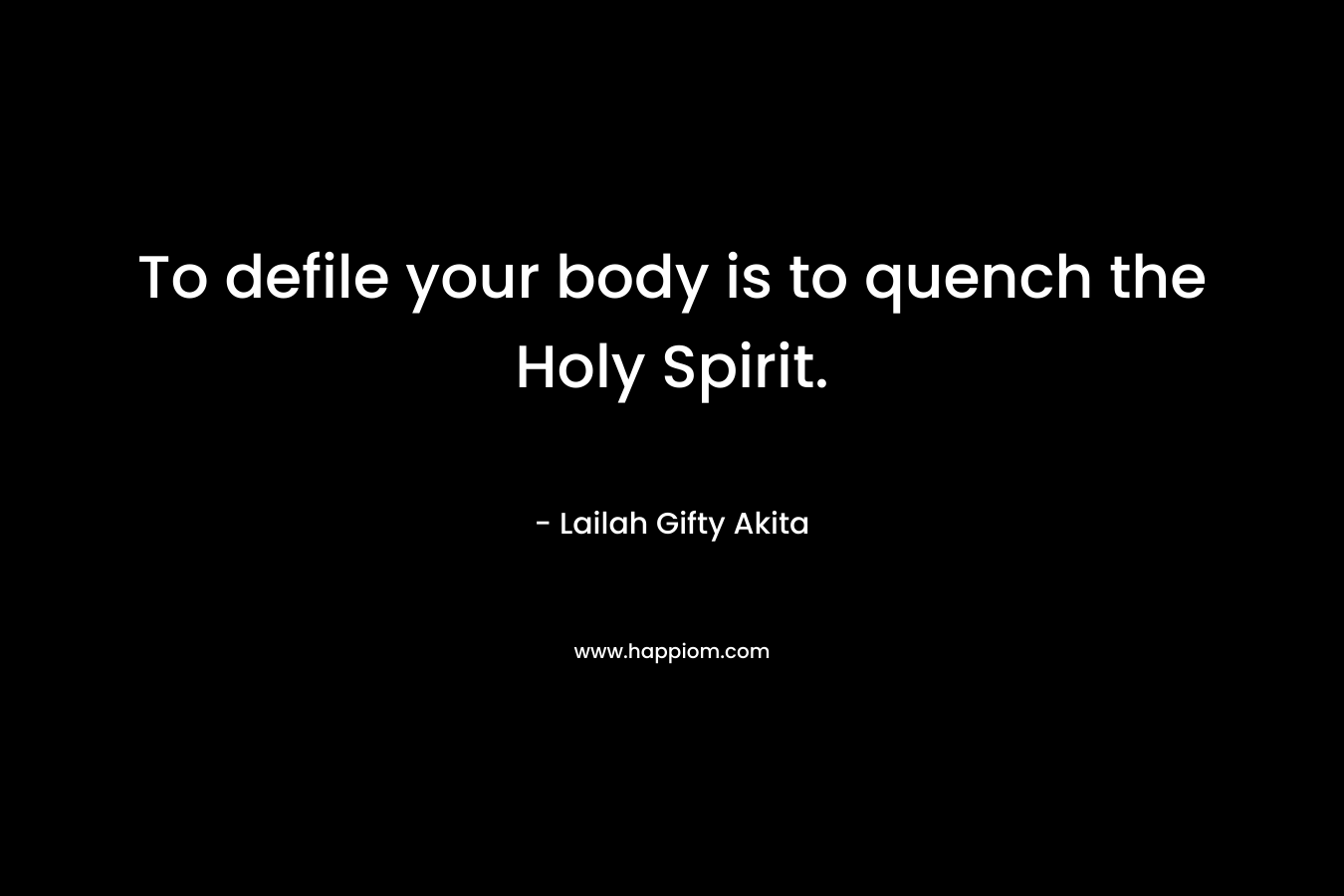 To defile your body is to quench the Holy Spirit.