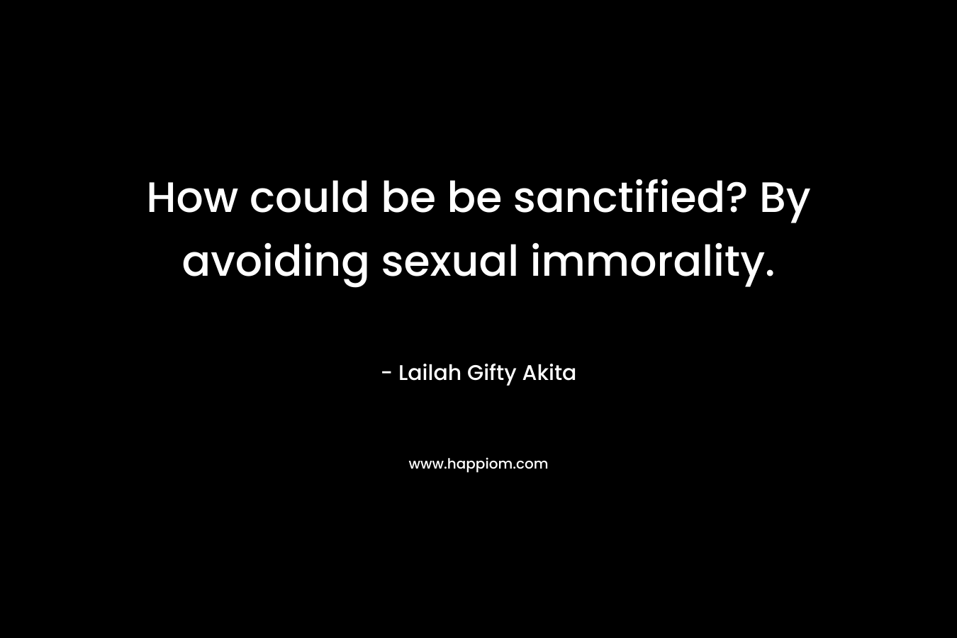 How could be be sanctified? By avoiding sexual immorality.