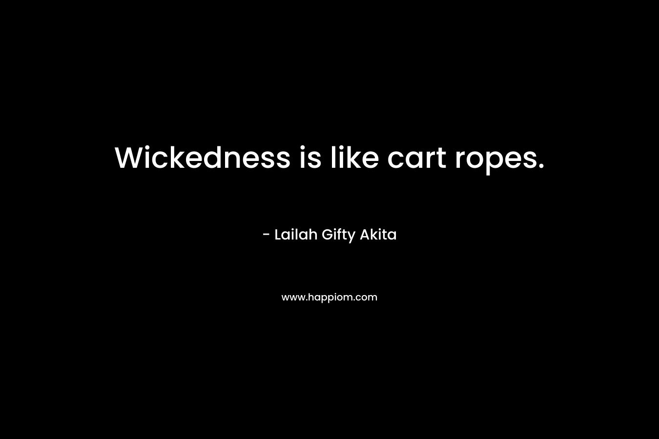 Wickedness is like cart ropes.
