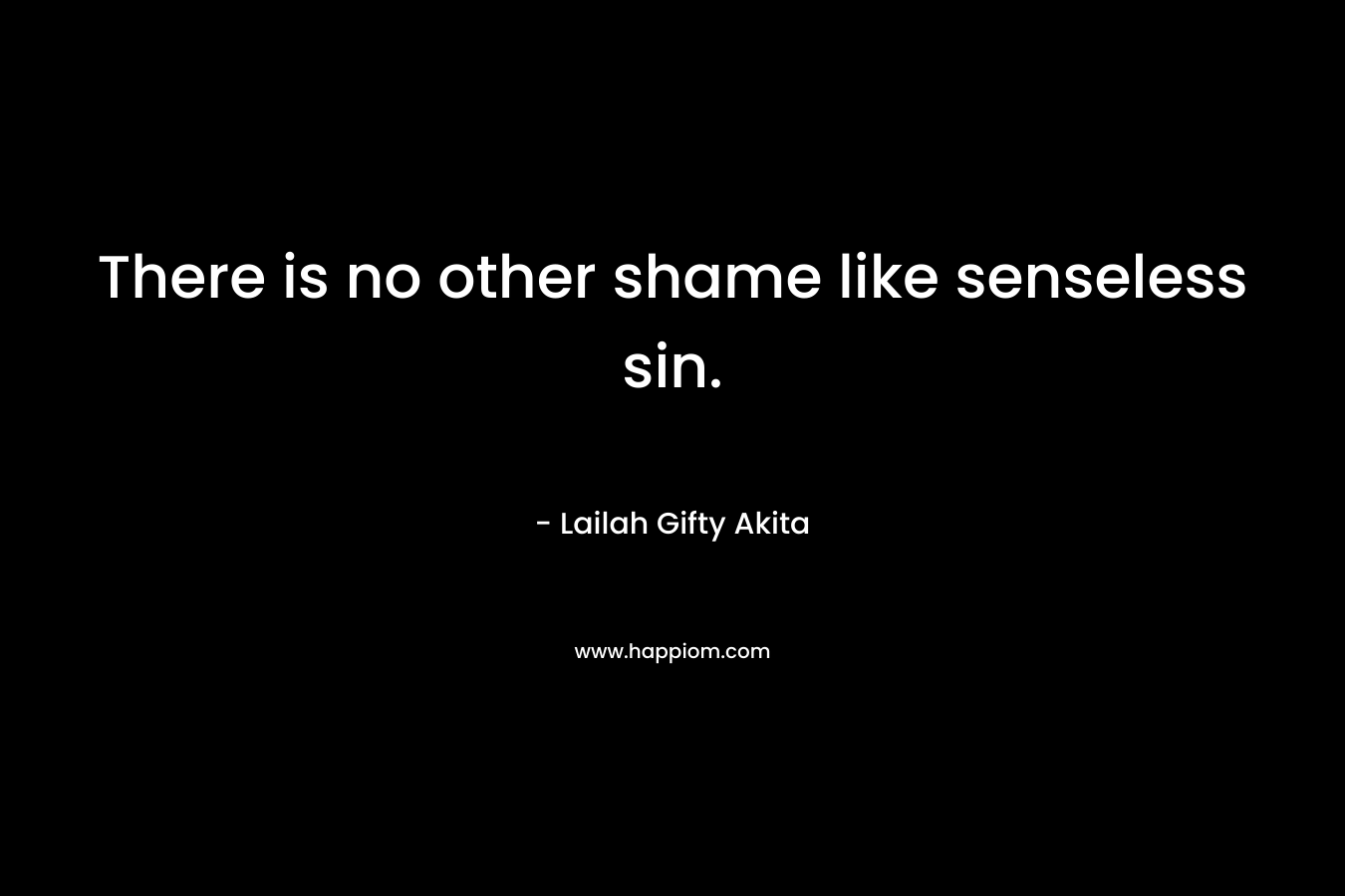 There is no other shame like senseless sin.