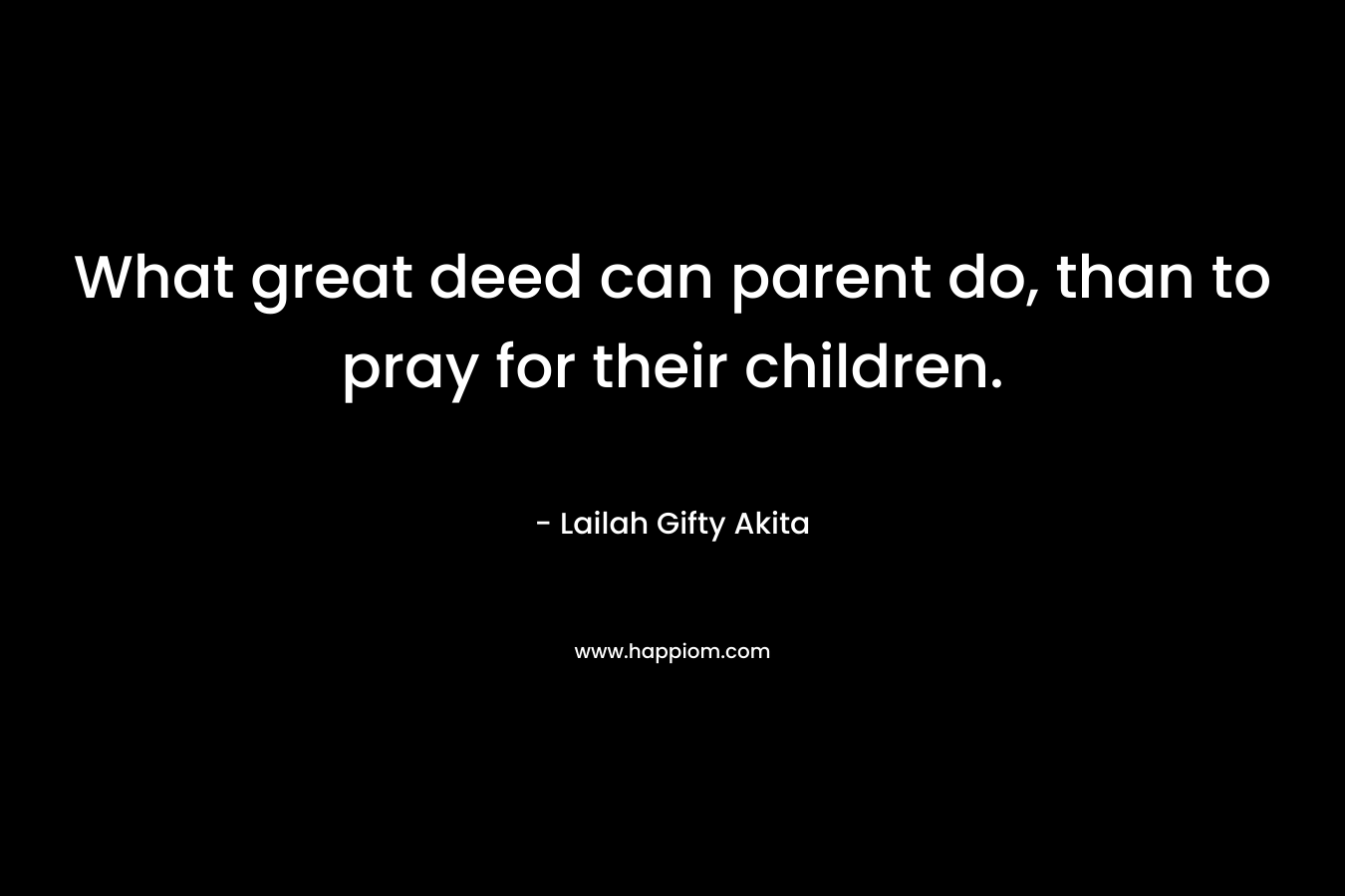 What great deed can parent do, than to pray for their children.