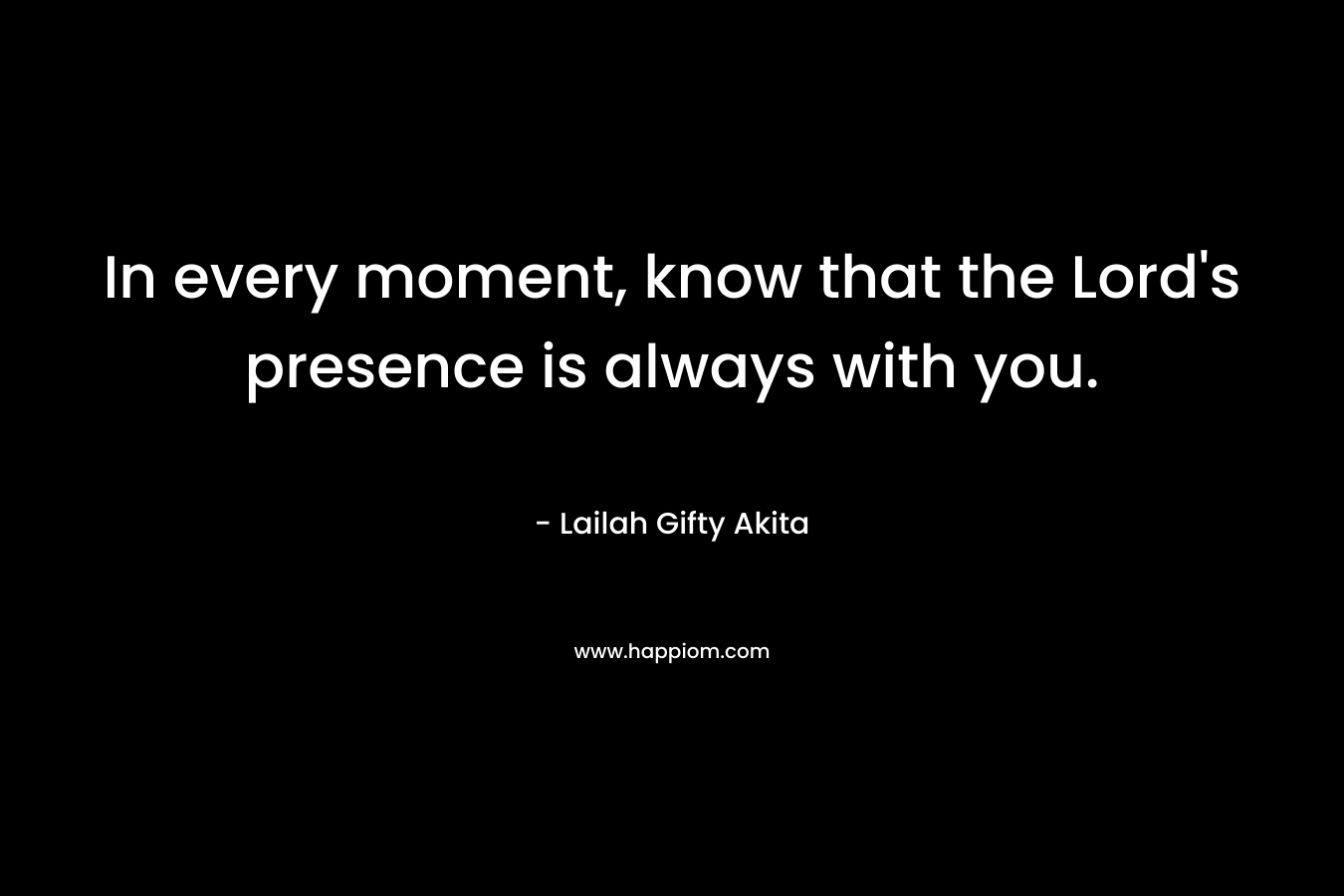 In every moment, know that the Lord's presence is always with you.