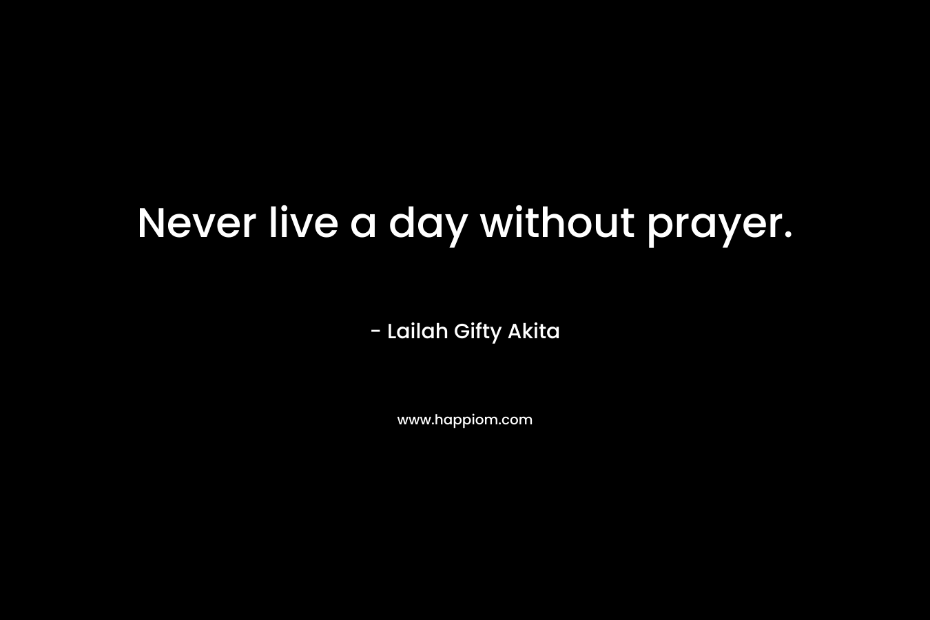 Never live a day without prayer.