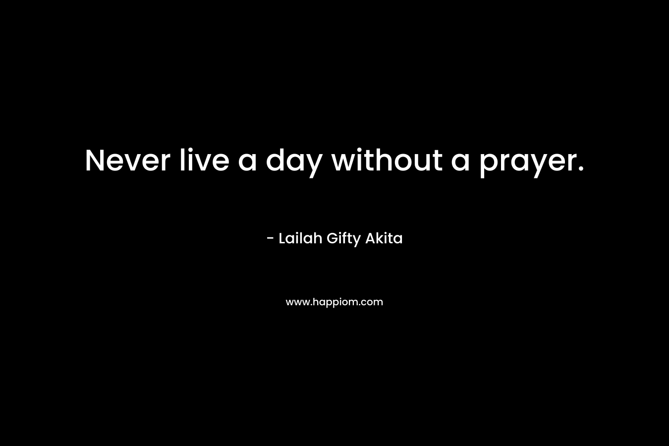 Never live a day without a prayer.
