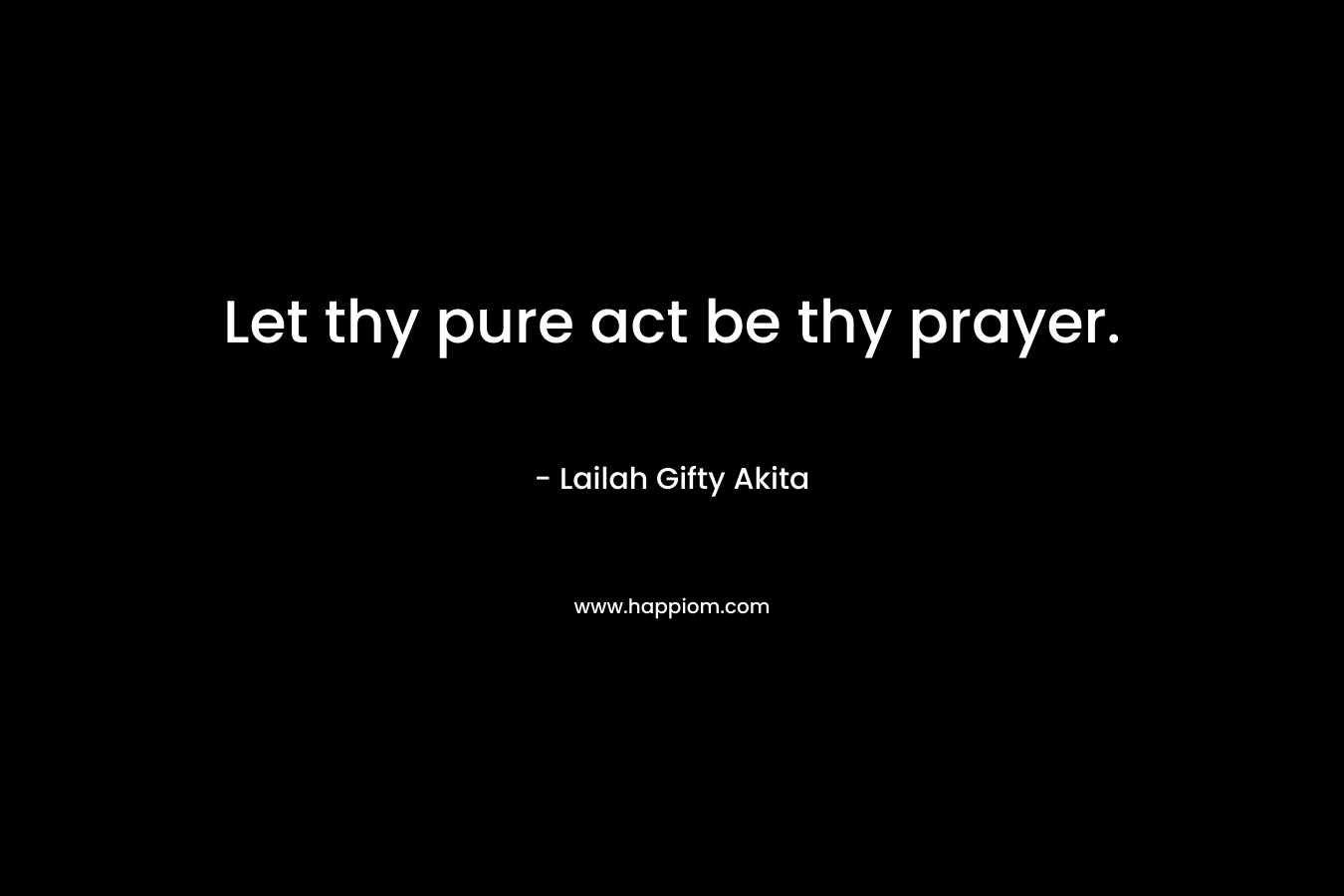 Let thy pure act be thy prayer.