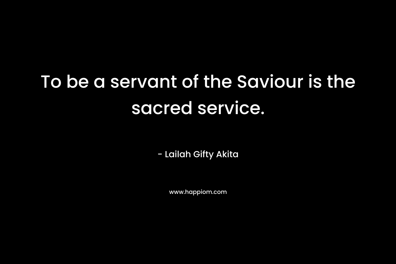 To be a servant of the Saviour is the sacred service.