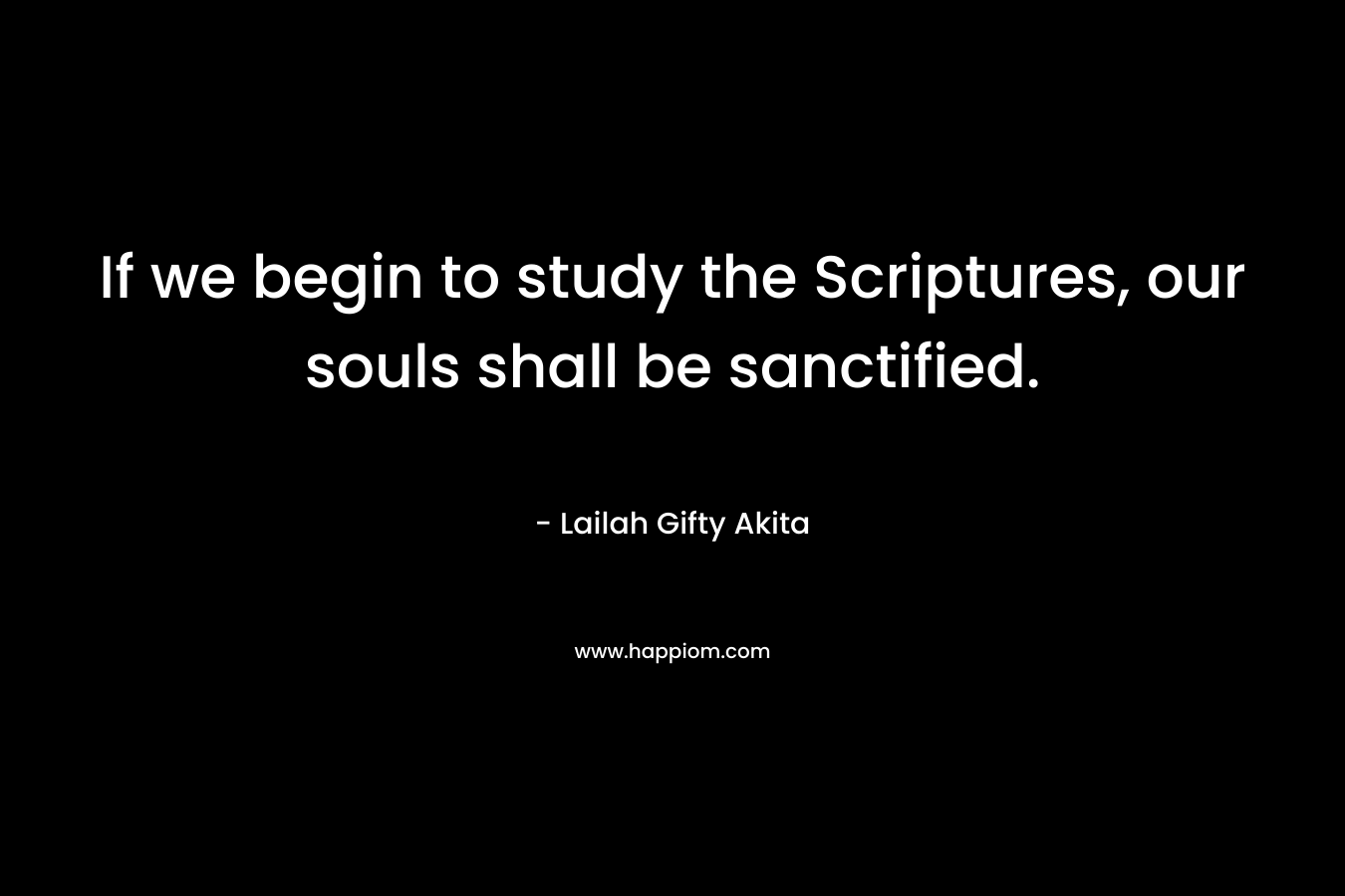 If we begin to study the Scriptures, our souls shall be sanctified.