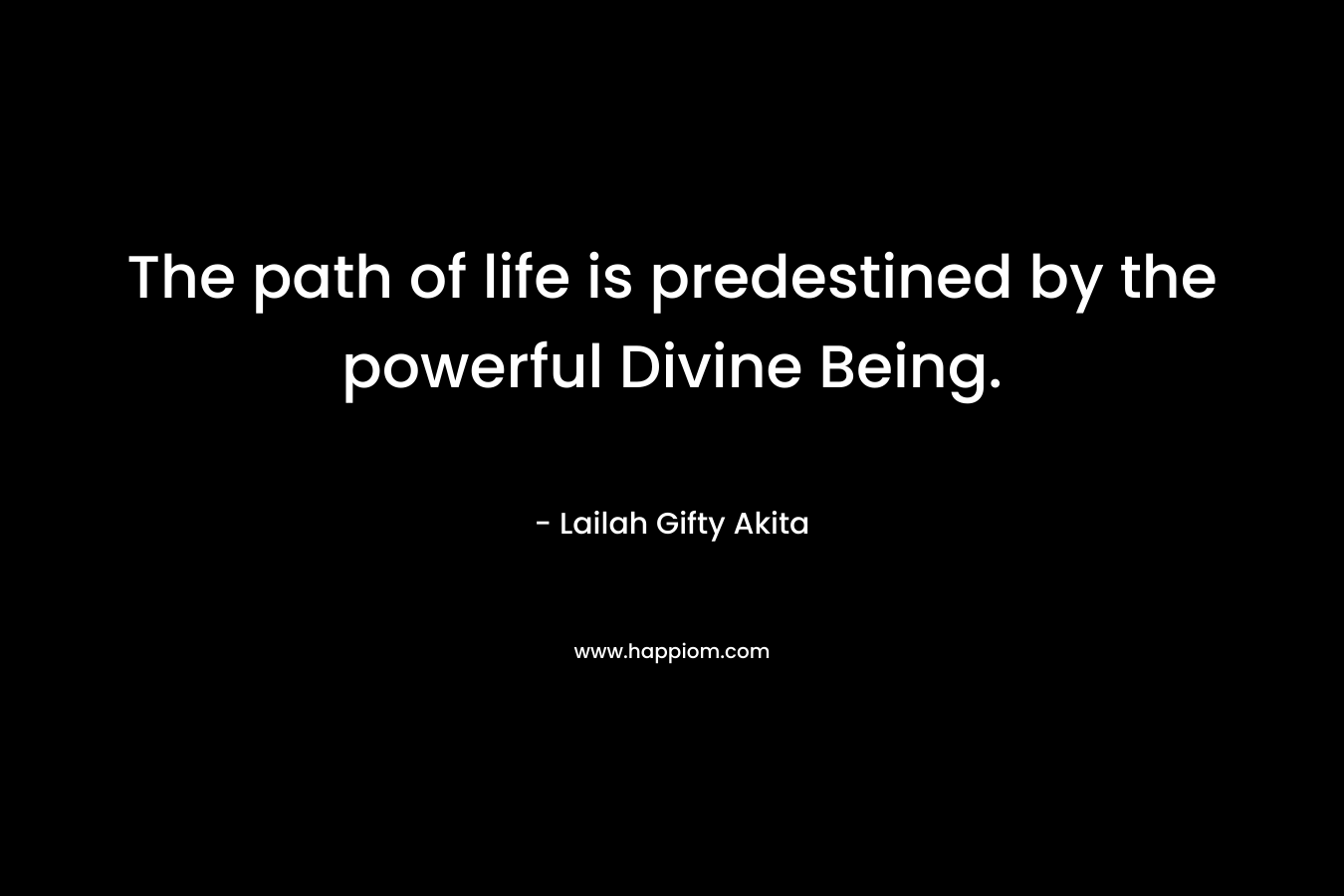 The path of life is predestined by the powerful Divine Being. – Lailah Gifty Akita