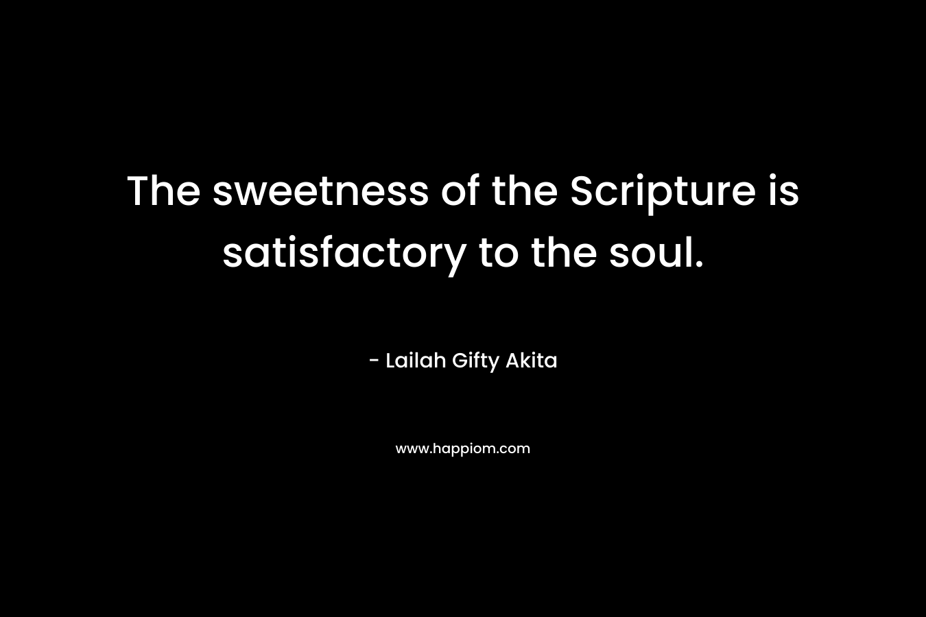 The sweetness of the Scripture is satisfactory to the soul. – Lailah Gifty Akita