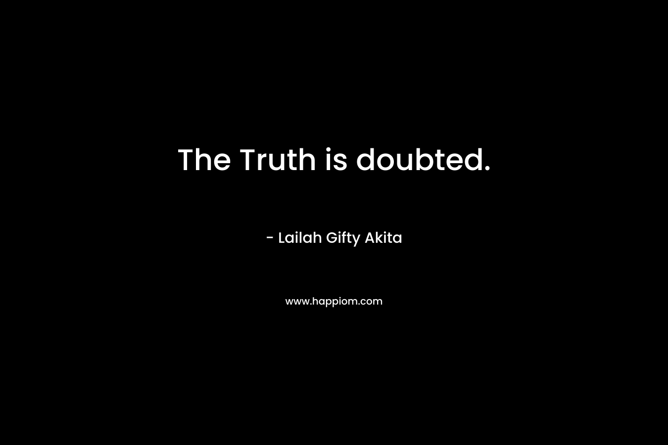 The Truth is doubted. – Lailah Gifty Akita