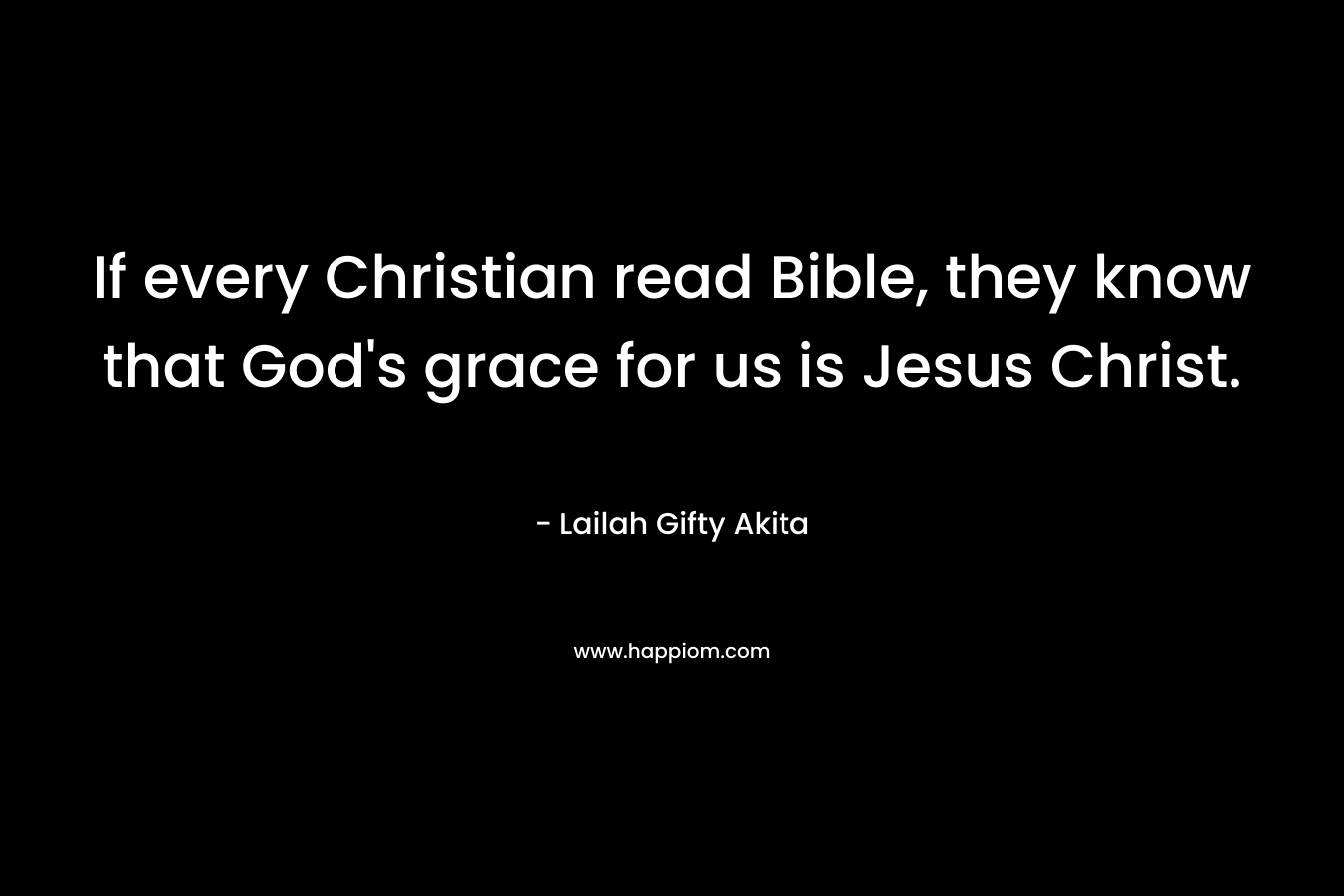If every Christian read Bible, they know that God's grace for us is Jesus Christ.