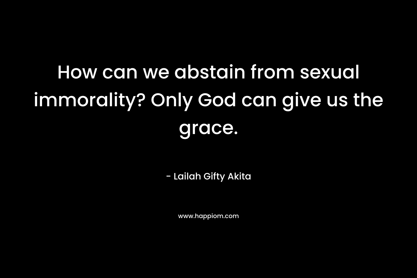 How can we abstain from sexual immorality? Only God can give us the grace. – Lailah Gifty Akita