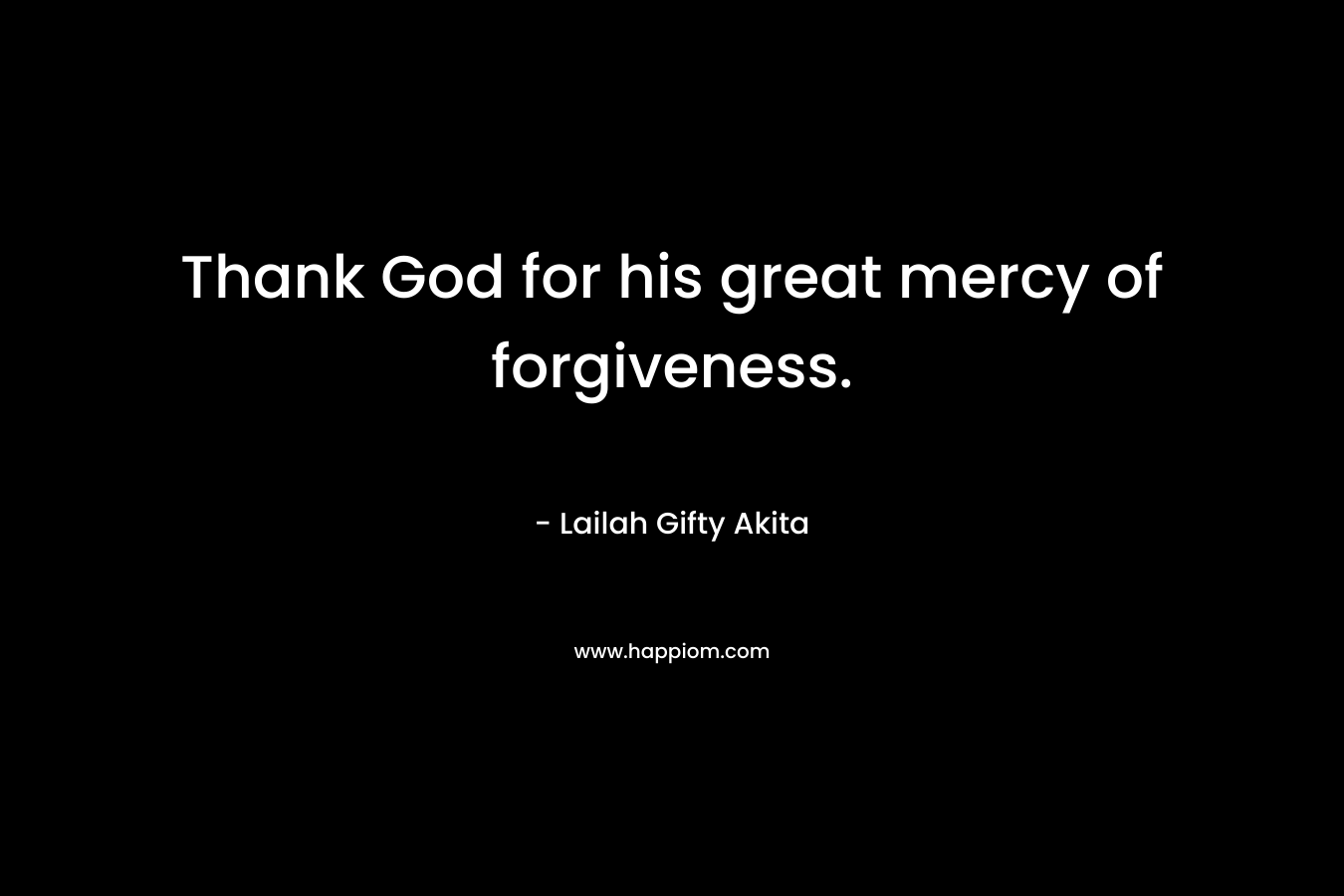 Thank God for his great mercy of forgiveness.