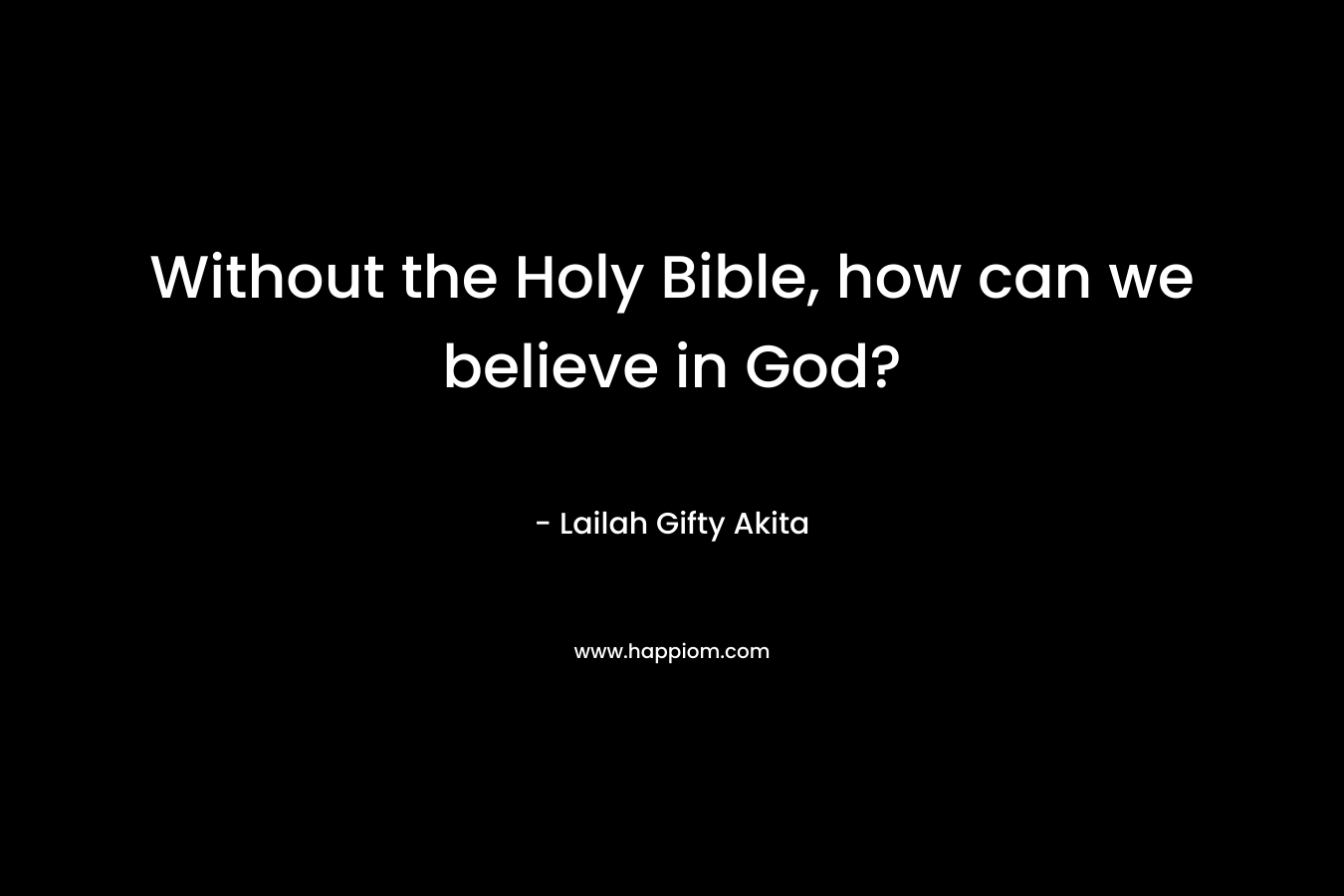 Without the Holy Bible, how can we believe in God?