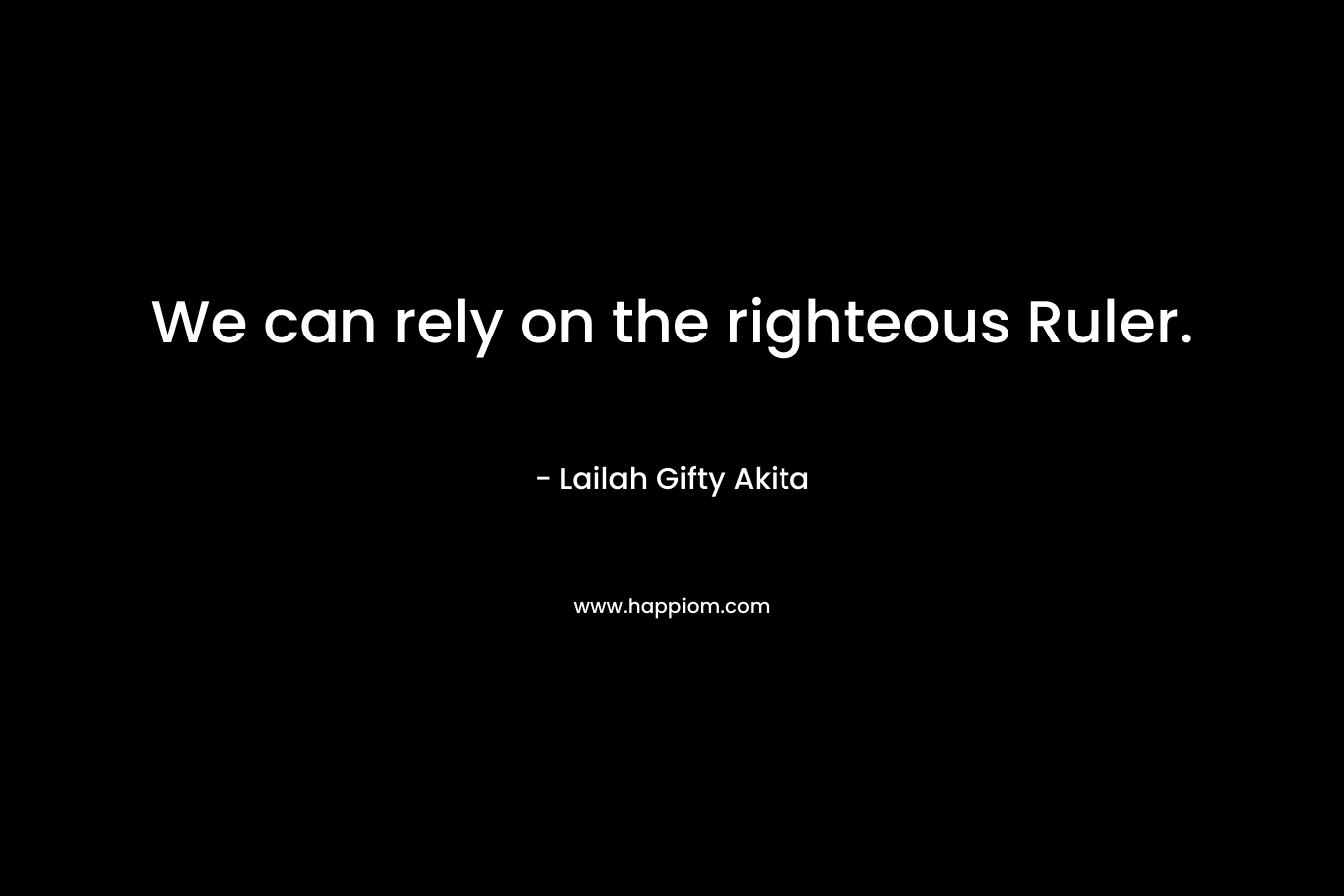 We can rely on the righteous Ruler. – Lailah Gifty Akita