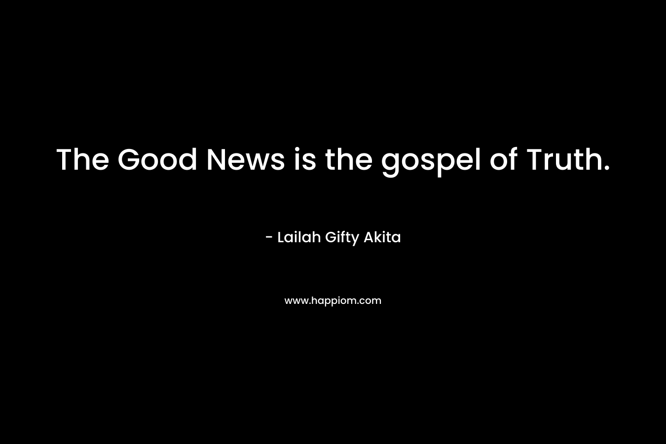 The Good News is the gospel of Truth.