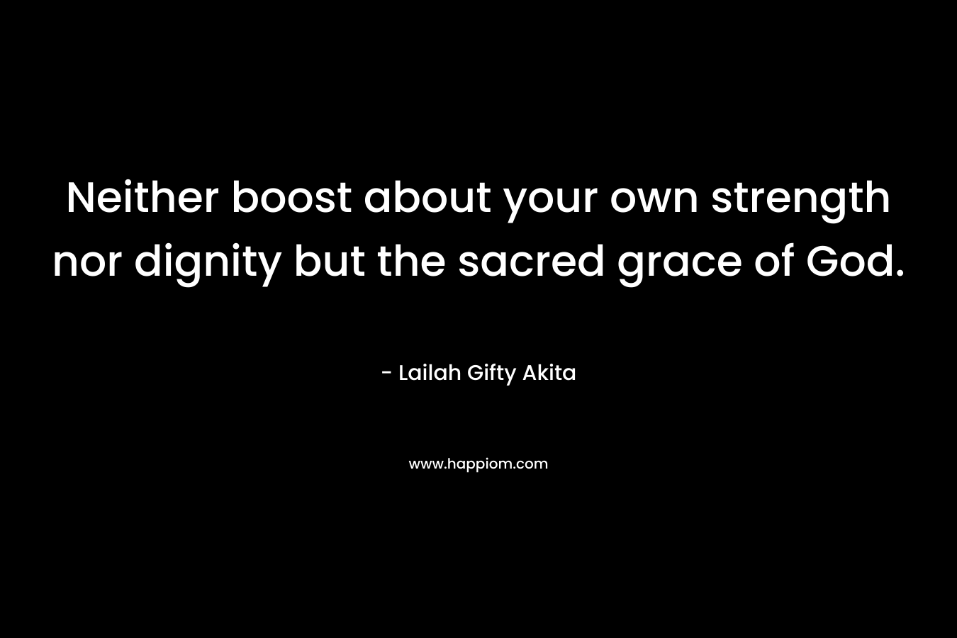 Neither boost about your own strength nor dignity but the sacred grace of God.