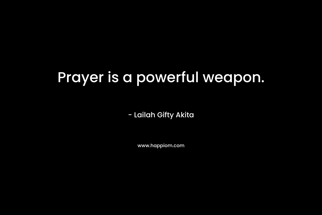 Prayer is a powerful weapon.