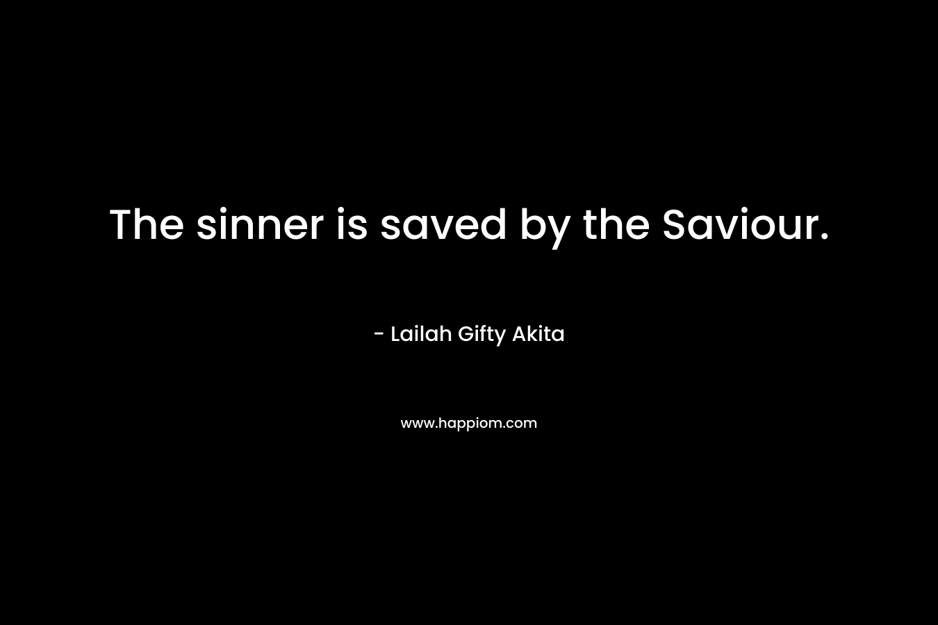 The sinner is saved by the Saviour. – Lailah Gifty Akita