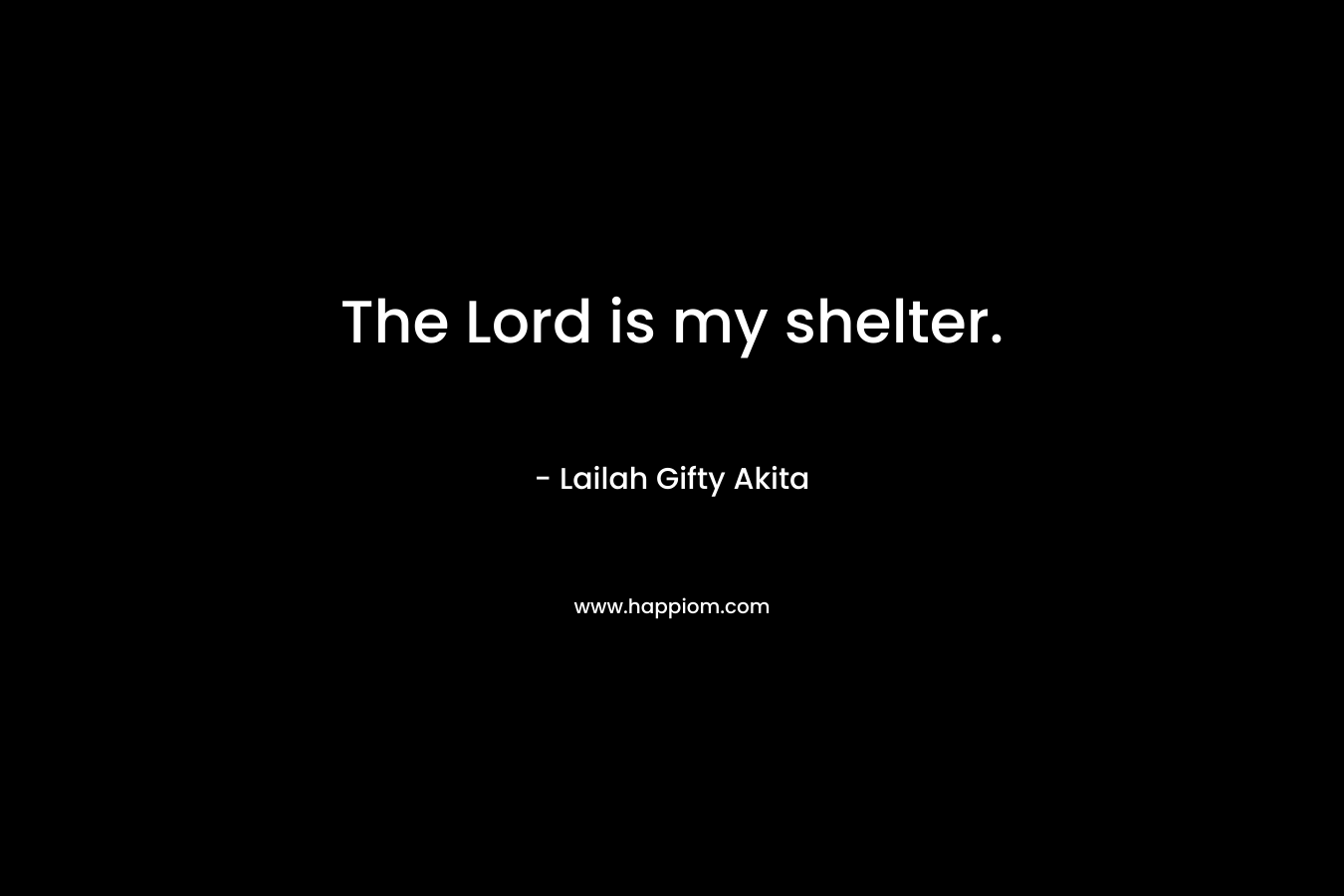 The Lord is my shelter. – Lailah Gifty Akita
