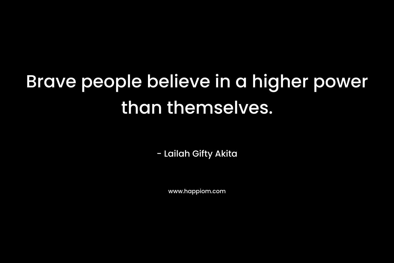 Brave people believe in a higher power than themselves.