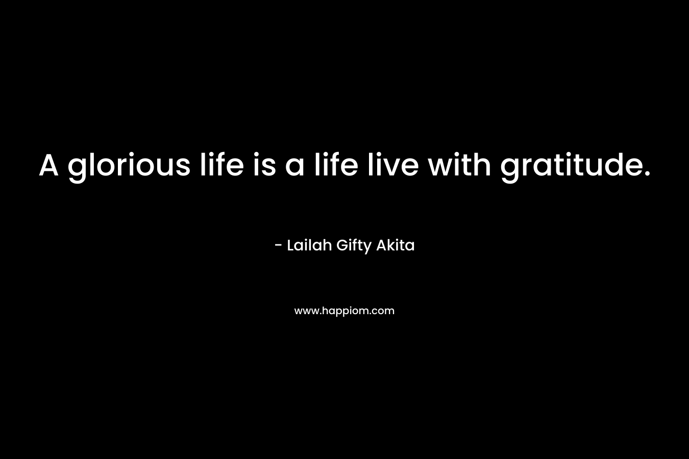 A glorious life is a life live with gratitude.