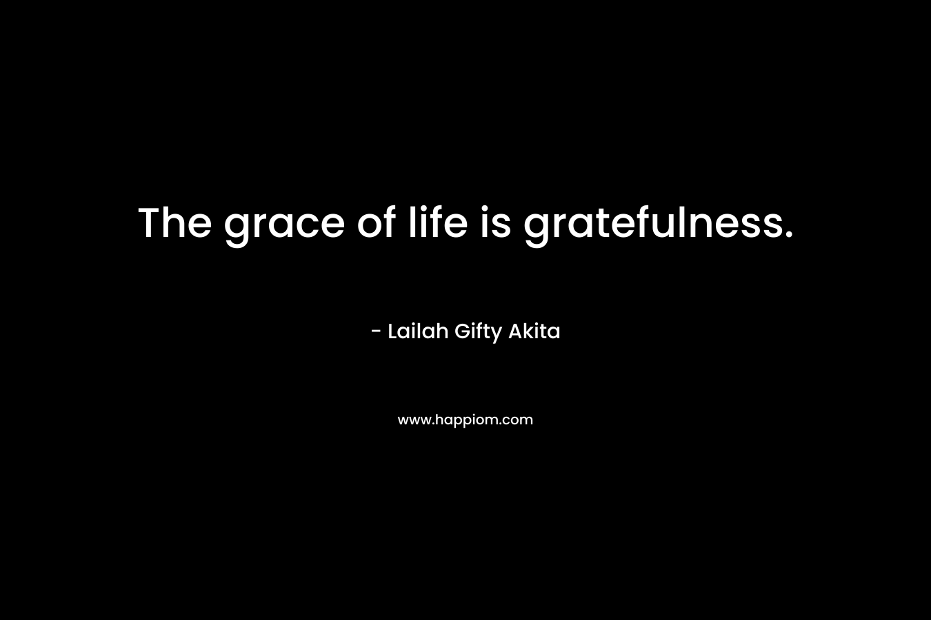 The grace of life is gratefulness.