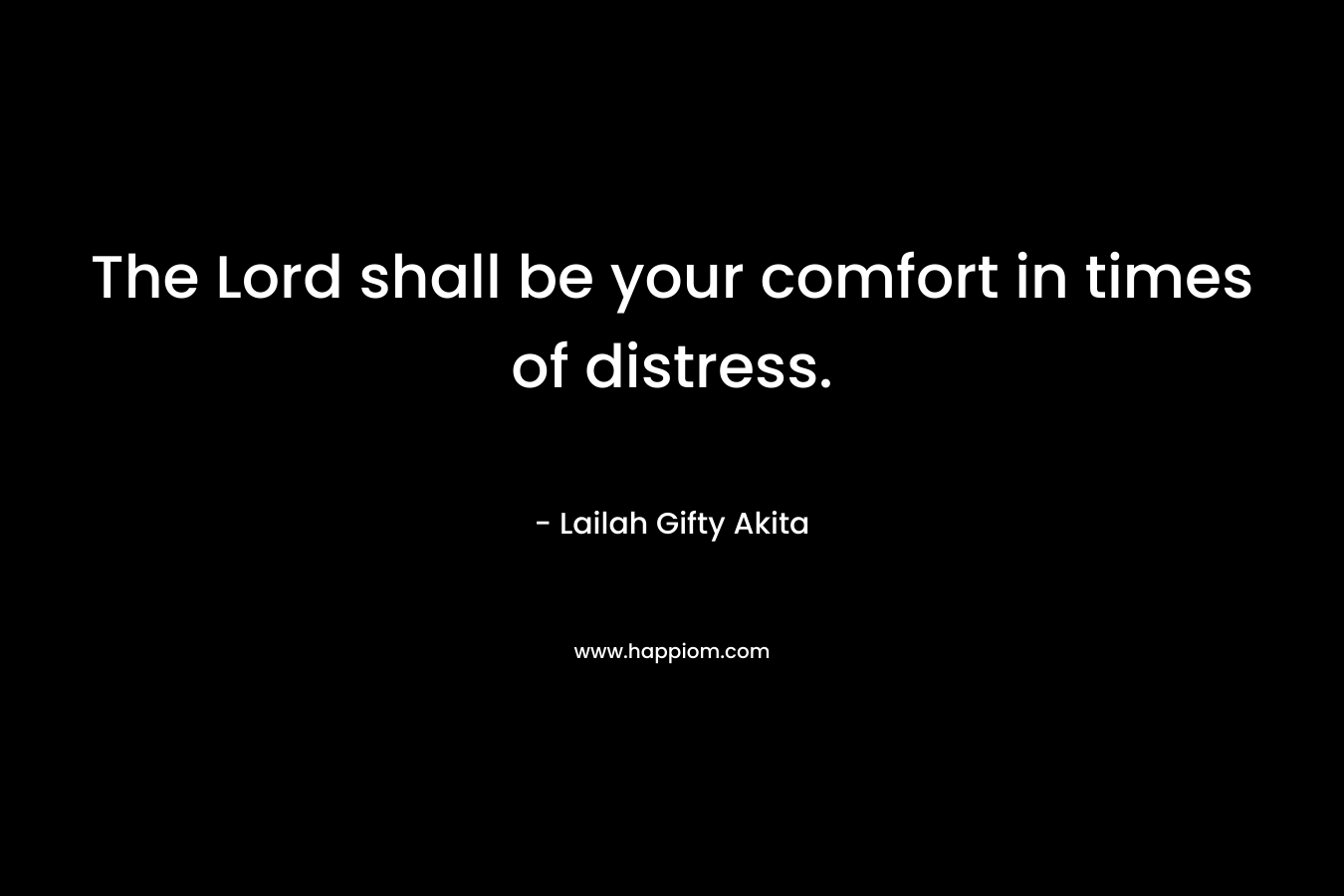 The Lord shall be your comfort in times of distress.