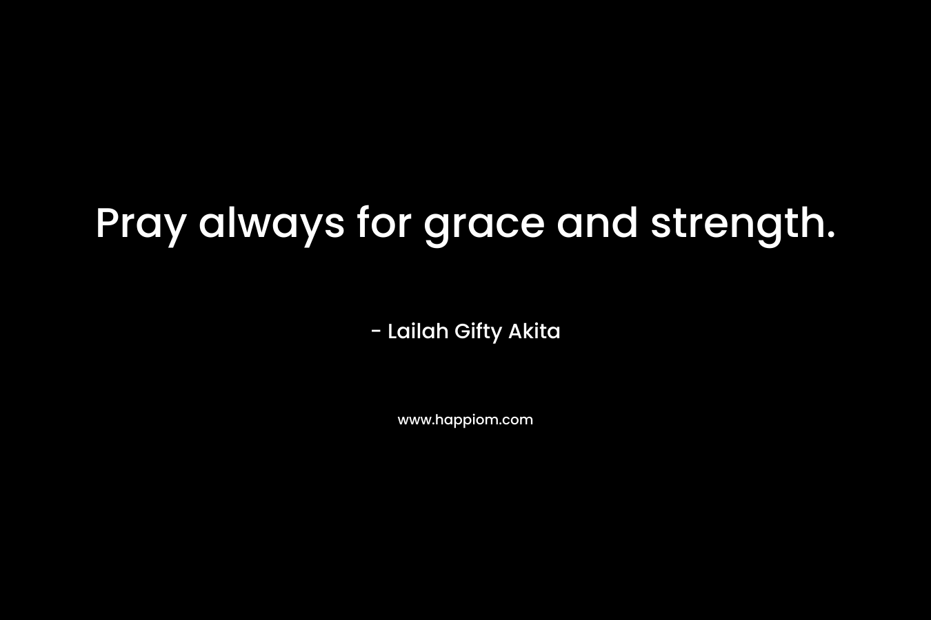 Pray always for grace and strength.