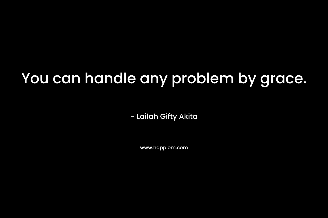You can handle any problem by grace.