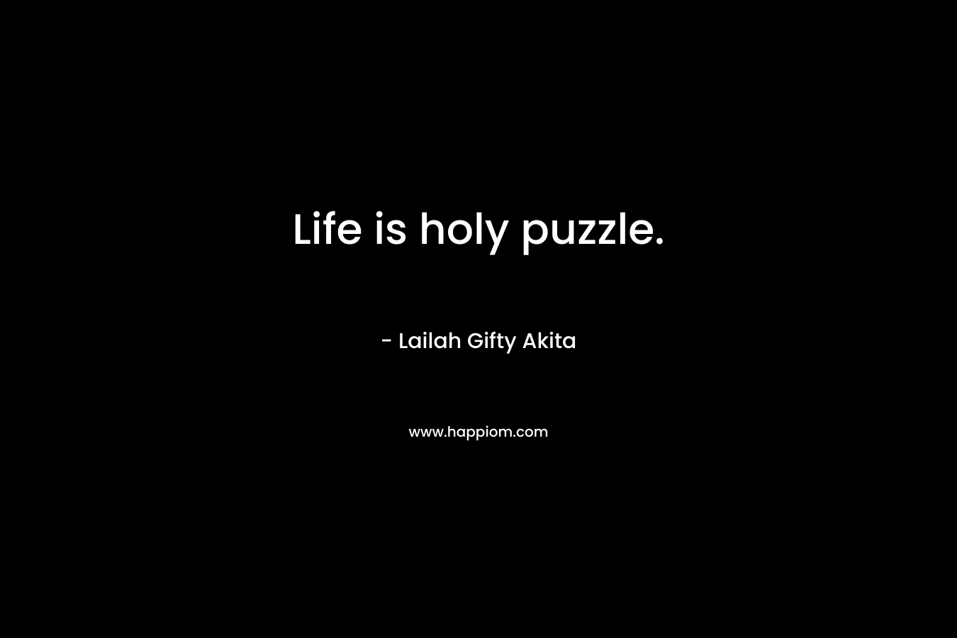 Life is holy puzzle.