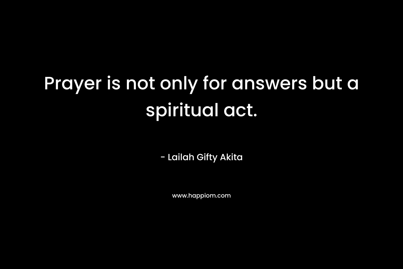 Prayer is not only for answers but a spiritual act.