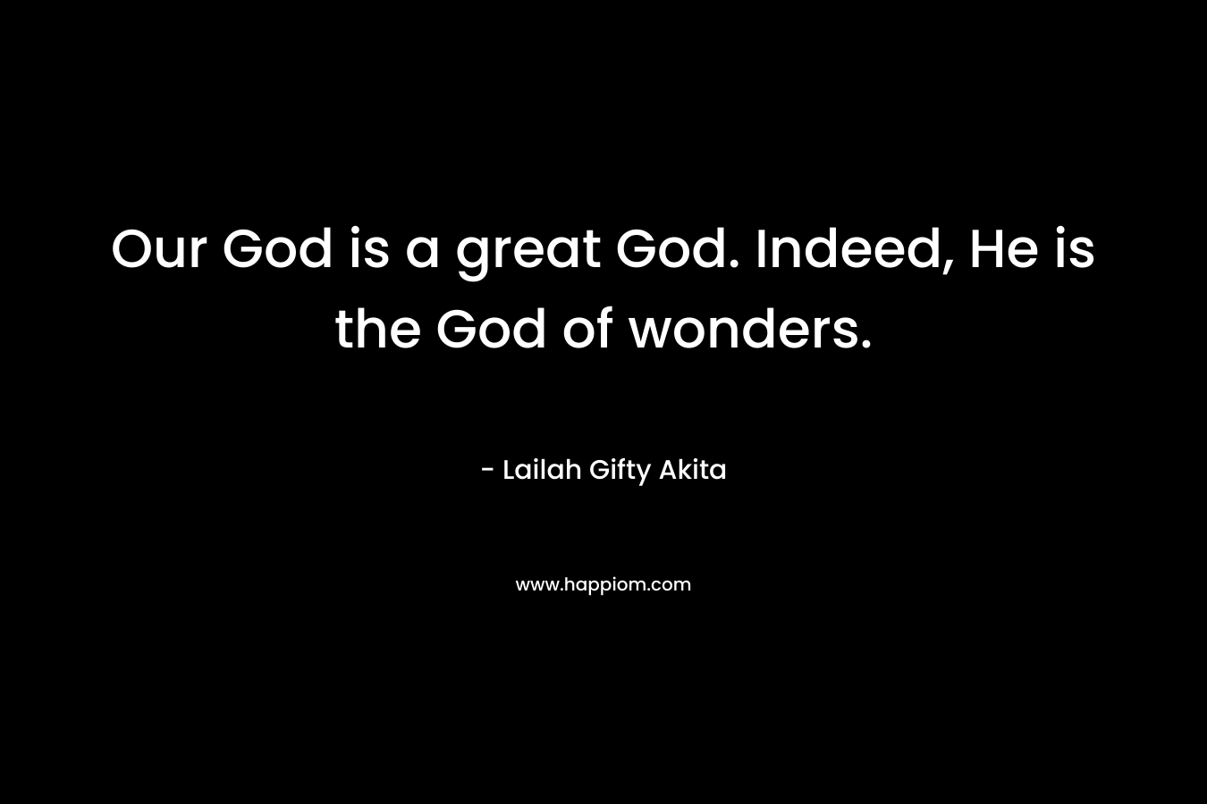 Our God is a great God. Indeed, He is the God of wonders.