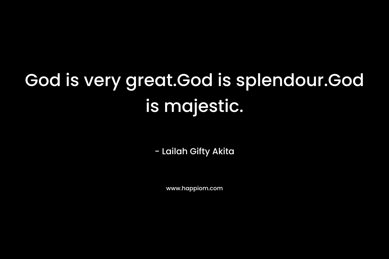 God is very great.God is splendour.God is majestic. – Lailah Gifty Akita