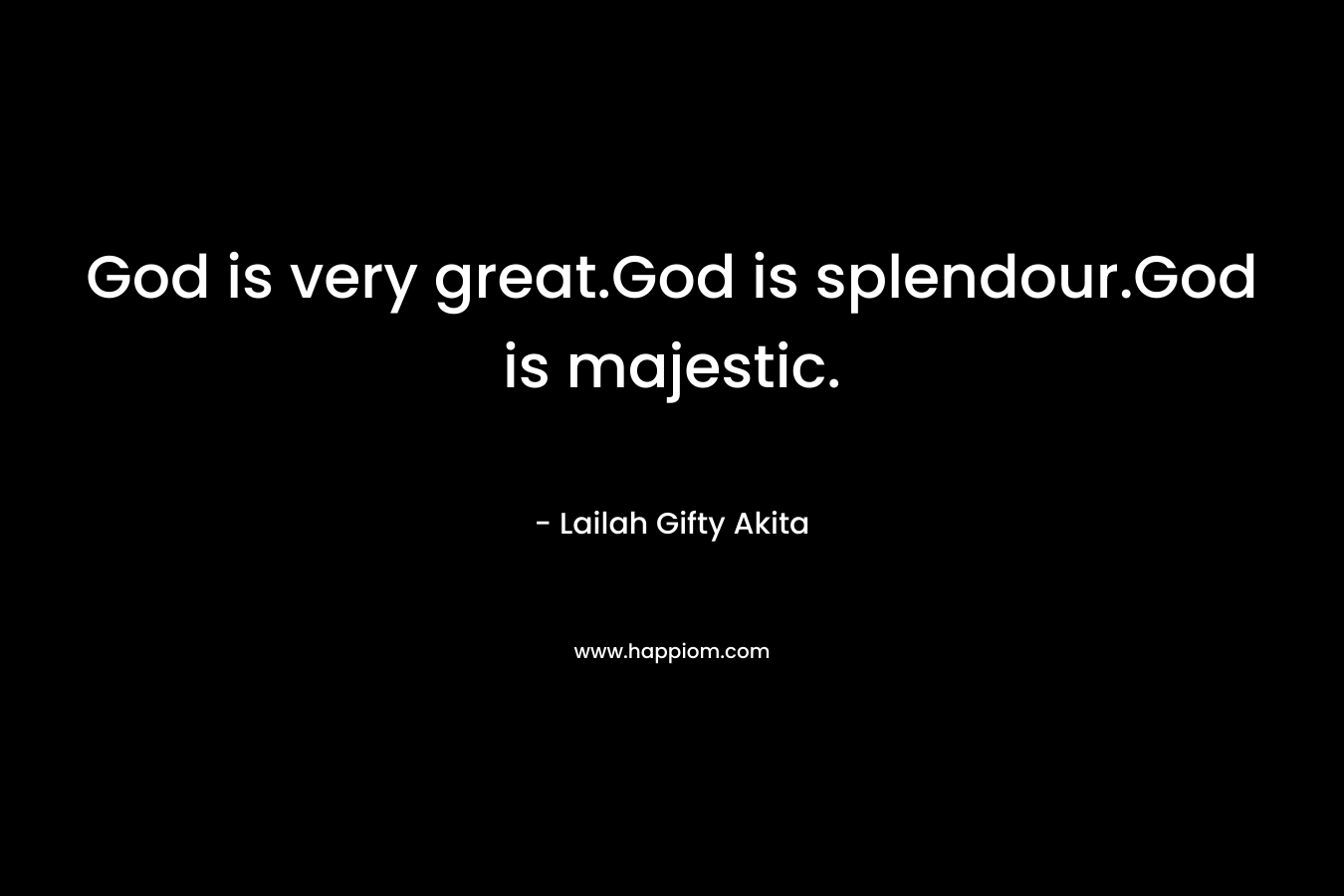 God is very great.God is splendour.God is majestic.