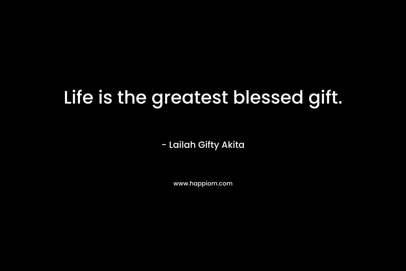 Life is the greatest blessed gift.