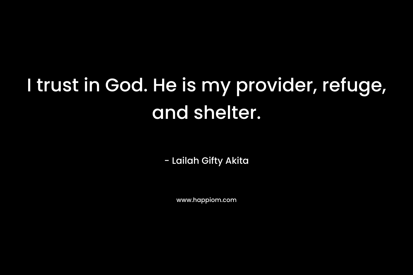 I trust in God. He is my provider, refuge, and shelter.