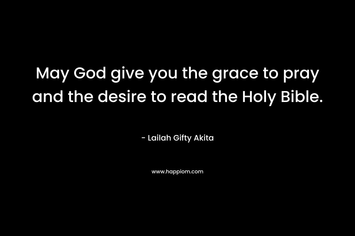 May God give you the grace to pray and the desire to read the Holy Bible.