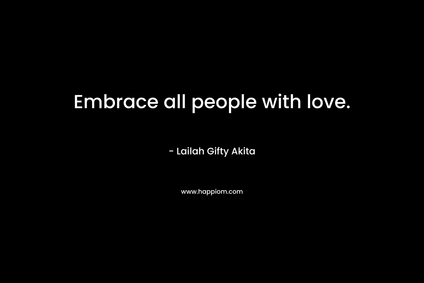 Embrace all people with love.