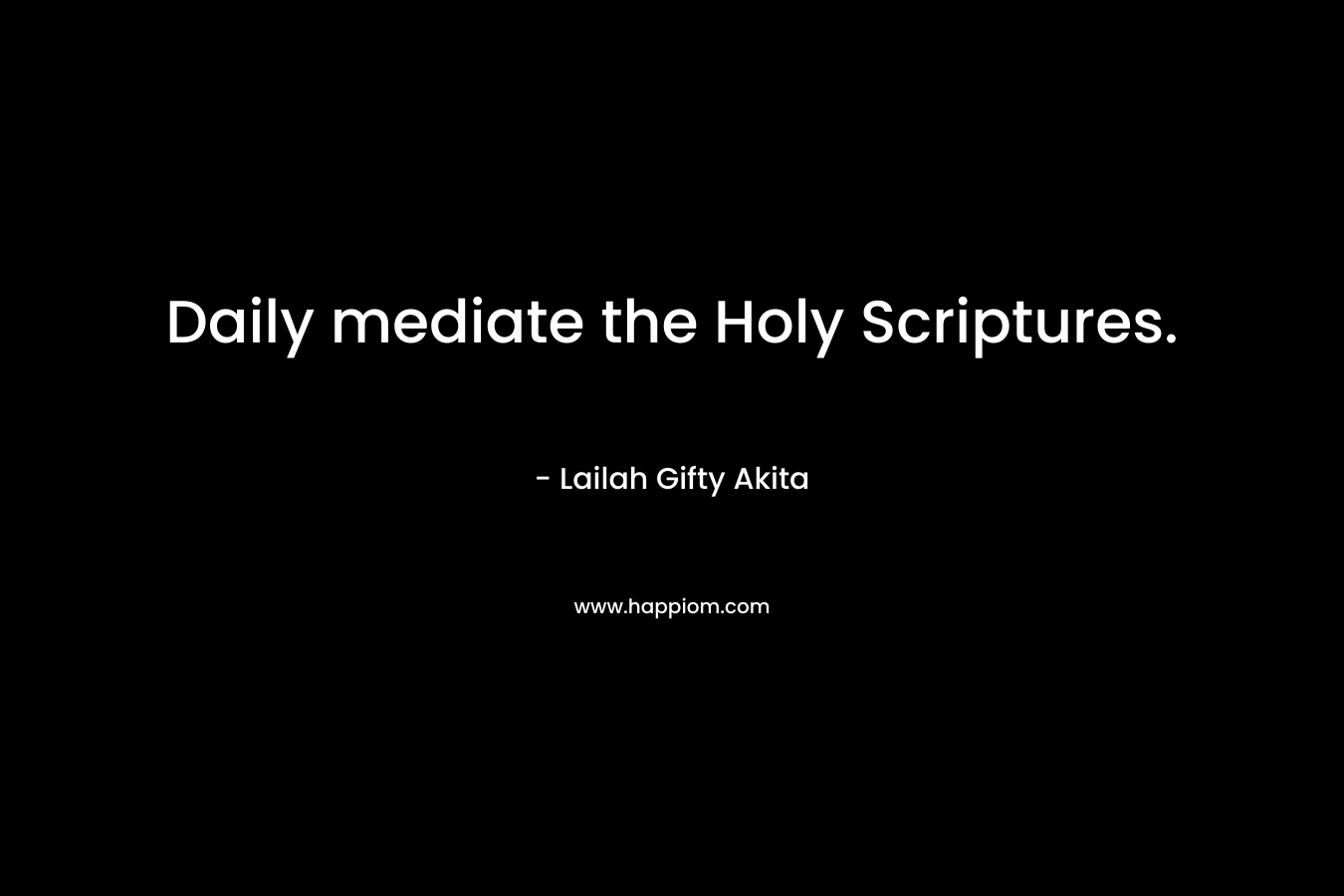 Daily mediate the Holy Scriptures.