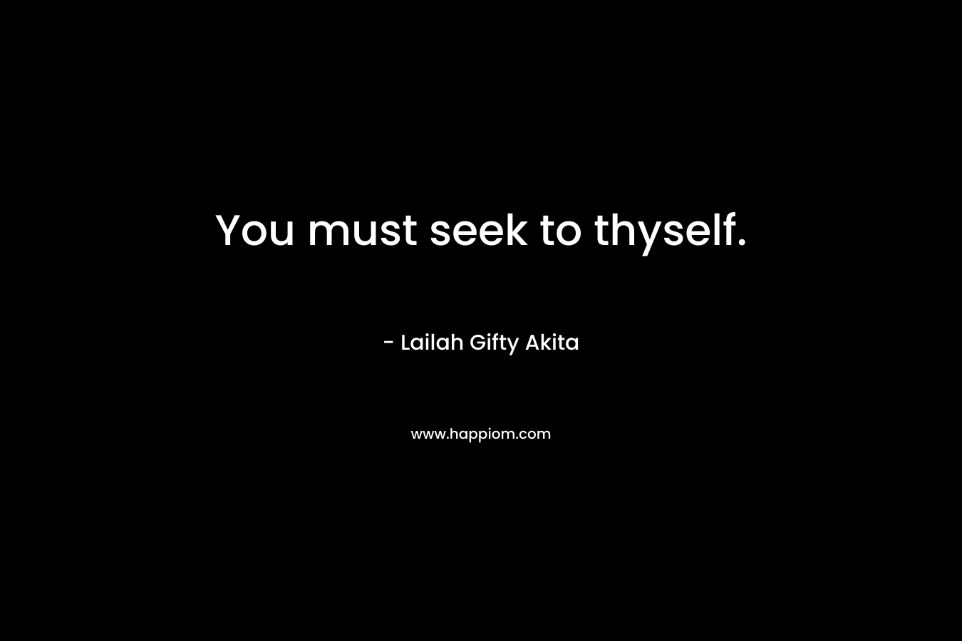 You must seek to thyself.